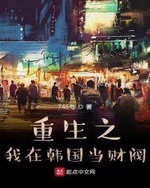 Trùng Sinh Ở Hàn Quốc Làm Tài Phiệt (Trọng Sinh Chi Ngã Tại Hàn Quốc Đương Tài Phiệt) Trùng Sinh Ở Hàn Quốc Làm Tài Phiệt (Trọng Sinh Chi Ngã Tại Hàn Quốc Đương Tài Phiệt)