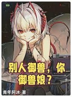 Người Khác Ngự Thú, Ngươi Ngự Thú Nương? (Biệt Nhân Ngự Thú, Nhĩ Ngự Thú Nương?) Người Khác Ngự Thú, Ngươi Ngự Thú Nương? (Biệt Nhân Ngự Thú, Nhĩ Ngự Thú Nương?)