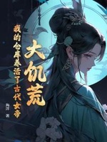 Đại Cơ Hoang, Ngã Đích Thương Khố Dưỡng Hoạt Liễu Cổ Đại Nữ Đế Đại Cơ Hoang, Ngã Đích Thương Khố Dưỡng Hoạt Liễu Cổ Đại Nữ Đế